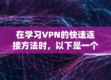 在学习VPN的快速连接方法时，以下是一个结构清晰的指南，帮助您系统地掌握VPN的使用技巧
