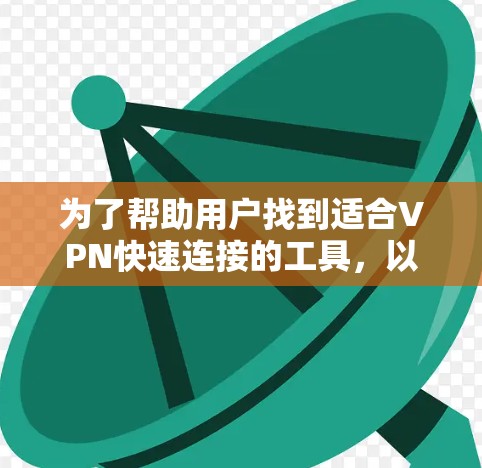 为了帮助用户找到适合VPN快速连接的工具，以下是一个分步的指南