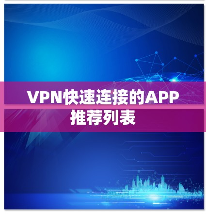 VPN快速连接的APP推荐列表 VPN快速连接的APP推荐列表