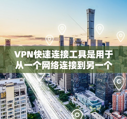 VPN快速连接工具是用于从一个网络连接到另一个网络的软件或服务。以下是几种常见的VPN快速连接工具推荐 VPN快速连接工具是用于从一个网络连接到另一个网络的软件或服务。以下是几种常见的VPN快速连接工具推荐