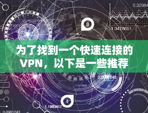 为了找到一个快速连接的VPN,以下是一些推荐,每个推荐都考虑了不同需求和特点 为了找到一个快速连接的VPN,以下是一些推荐,每个推荐都考虑了不同需求和特点