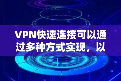 VPN快速连接可以通过多种方式实现,以下是一些常见的方法和技巧 VPN快速连接可以通过多种方式实现,以下是一些常见的方法和技巧