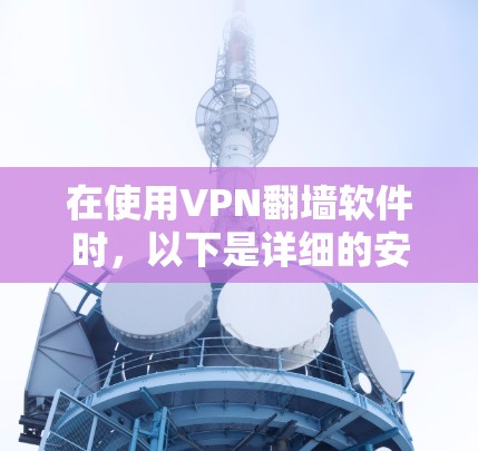 在使用VPN翻墙软件时，以下是详细的安全提示和注意事项