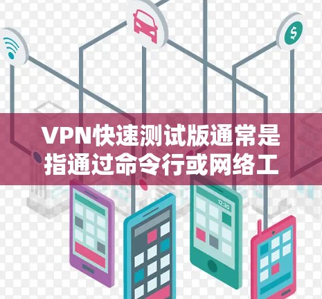 VPN快速测试版通常是指通过命令行或网络工具快速部署和运行的VPN服务。以下是一些常见的VPN测试版本和快速部署方法，适用于多种网络环境