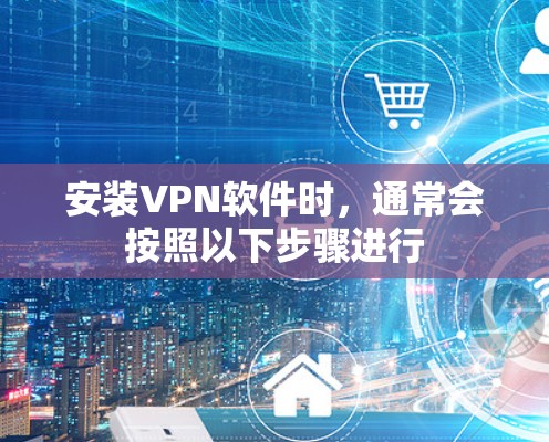 安装VPN软件时，通常会按照以下步骤进行