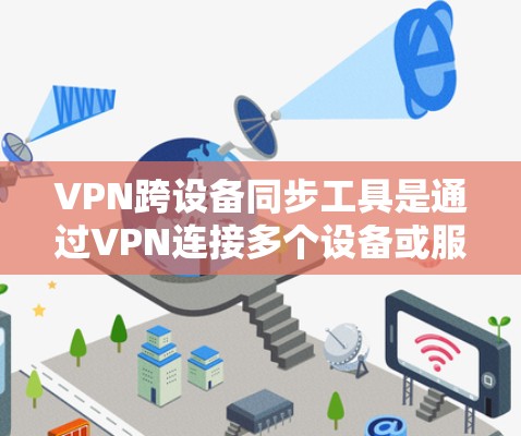 VPN跨设备同步工具是通过VPN连接多个设备或服务器，实现它们之间的数据共享和同步。以下是使用这些工具的步骤和方法，帮助您更好地理解和使用