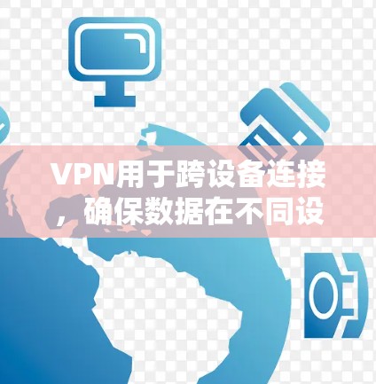 VPN用于跨设备连接，确保数据在不同设备之间安全传输。以下是一些有效的方法