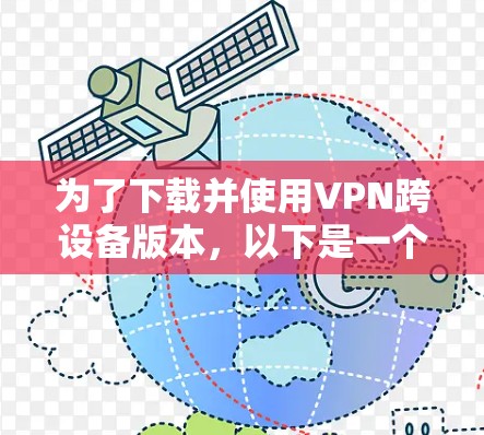 为了下载并使用VPN跨设备版本，以下是一个清晰的步骤指南