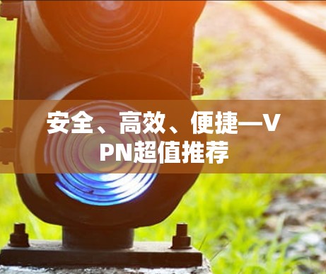 安全、高效、便捷—VPN超值推荐