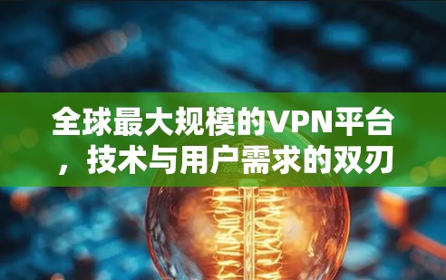 全球最大规模的VPN平台,技术与用户需求的双刃剑 全球最大规模的VPN平台,技术与用户需求的双刃剑