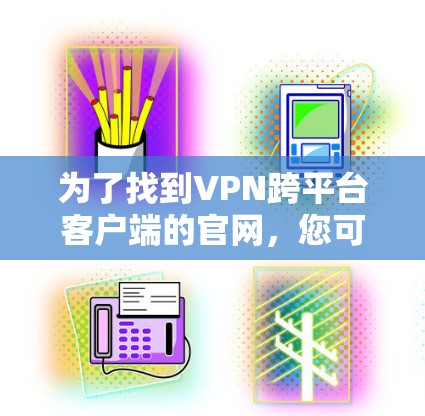 为了找到VPN跨平台客户端的官网，您可以按照以下步骤进行