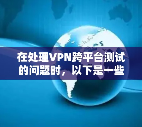 在处理VPN跨平台测试的问题时，以下是一些关键步骤和建议