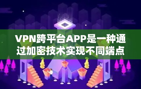 VPN跨平台APP是一种通过加密技术实现不同端点间数据传输的工具，允许用户在iOS、Android和Windows等不同平台上使用。以下是对这些跨平台APP的详细分析和使用指南
