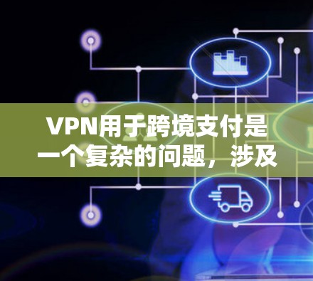 VPN用于跨境支付是一个复杂的问题,涉及安全、隐私、法律和经济风险等多个方面。以下是一些关键点的总结和建议 VPN用于跨境支付是一个复杂的问题,涉及安全、隐私、法律和经济风险等多个方面。以下是一些关键点的总结和建议
