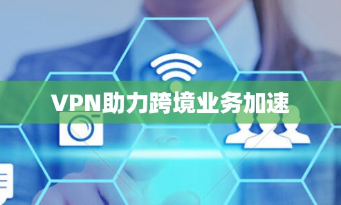 VPN助力跨境业务加速