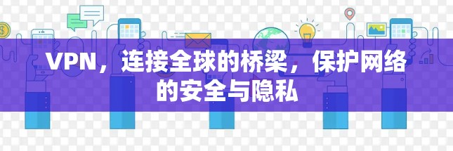 VPN,连接全球的桥梁,保护网络的安全与隐私 VPN,连接全球的桥梁,保护网络的安全与隐私