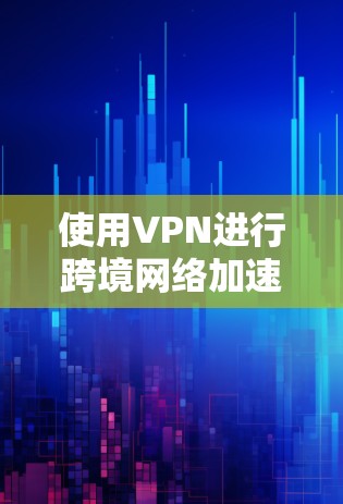 使用VPN进行跨境网络加速下载,通常需要结合多个因素来确保安全性和效率。以下是一些关键点和注意事项,帮助您更好地使用VPN进行下载 使用VPN进行跨境网络加速下载,通常需要结合多个因素来确保安全性和效率。以下是一些关键点和注意事项,帮助您更好地使用VPN进行下载