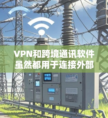 VPN和跨境通讯软件虽然都用于连接外部用户,但它们在技术实现和应用上有显著差异。以下是它们的核心区别和使用场景 VPN和跨境通讯软件虽然都用于连接外部用户,但它们在技术实现和应用上有显著差异。以下是它们的核心区别和使用场景