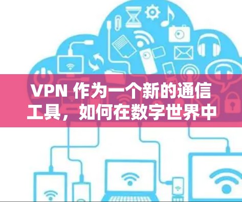 VPN 作为一个新的通信工具，如何在数字世界中实现更便捷的通信