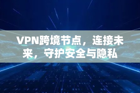 VPN跨境节点，连接未来，守护安全与隐私