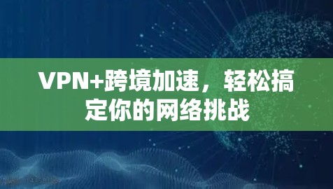 VPN+跨境加速，轻松搞定你的网络挑战