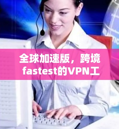 全球加速版，跨境 fastest的VPN工具