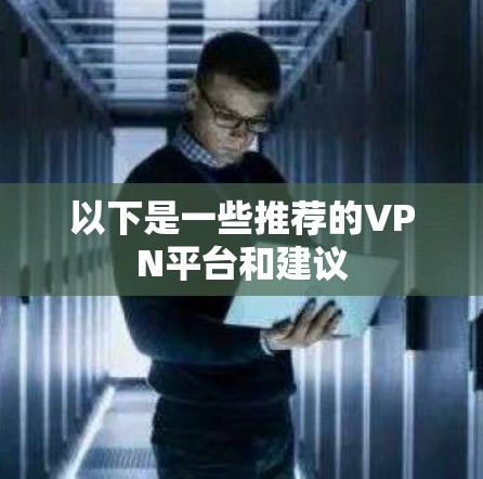 以下是一些推荐的VPN平台和建议 以下是一些推荐的VPN平台和建议