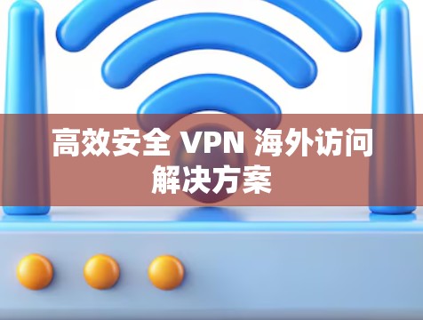 高效安全 VPN 海外访问解决方案