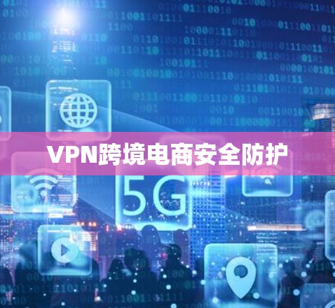 VPN跨境电商安全防护