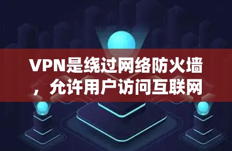 VPN是绕过网络防火墙，允许用户访问互联网的服务，旨在保护用户免受网络防火墙的限制。以下是 VPN 的详细信息