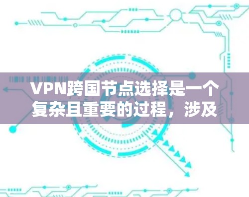 VPN跨国节点选择是一个复杂且重要的过程，涉及多个关键因素的综合考量。以下是对 VPN 外部节点选择的详细分析和建议