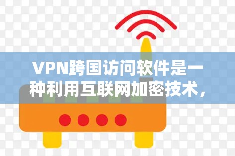 VPN跨国访问软件是一种利用互联网加密技术，用户可以在本地计算机上访问国外服务器并接收数据的工具。以下是关于这些软件的详细分析