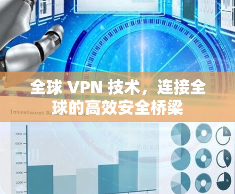 全球 VPN 技术,连接全球的高效安全桥梁 全球 VPN 技术,连接全球的高效安全桥梁