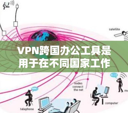 VPN跨国办公工具是用于在不同国家工作并安全访问外部网站的工具。以下是这些工具的主要特点、功能、优缺点以及适用场景