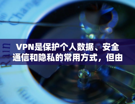 VPN是保护个人数据、安全通信和隐私的常用方式，但由于网络不稳定和隐私泄露等问题，使用VPN时需要注意安全。以下是一些常见的VPN推荐和适用场景
