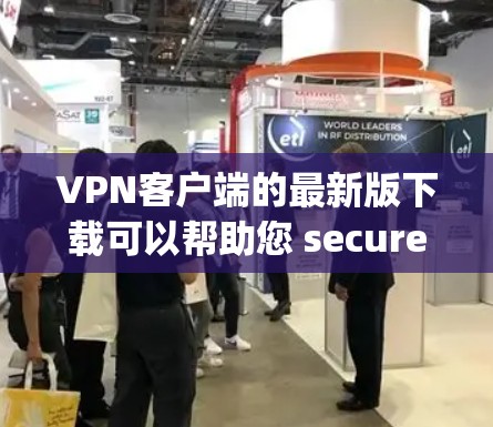 VPN客户端的最新版下载可以帮助您 securely访问互联网,保护您的数据不受未经授权的访问。以下是一些可靠VPN客户端的下载链接和推荐 VPN客户端的最新版下载可以帮助您 securely访问互联网,保护您的数据不受未经授权的访问。以下是一些可靠VPN客户端的下载链接和推荐