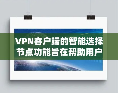 VPN客户端的智能选择节点功能旨在帮助用户自主配置VPN服务器，避免被系统强制连接到错误的服务器，同时也能根据自身需求选择合适的端口。以下是一些常见配置问题和步骤