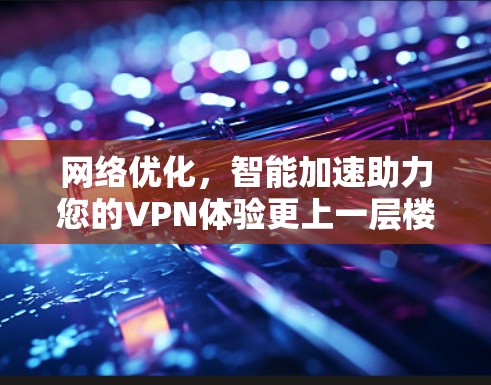 网络优化,智能加速助力您的VPN体验更上一层楼 网络优化,智能加速助力您的VPN体验更上一层楼