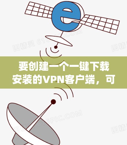 要创建一个一键下载安装的VPN客户端,可以使用 JavaScript 和模块化加载的方式来实现快速启动和自动安装。以下是详细的步骤说明 要创建一个一键下载安装的VPN客户端,可以使用 JavaScript 和模块化加载的方式来实现快速启动和自动安装。以下是详细的步骤说明
