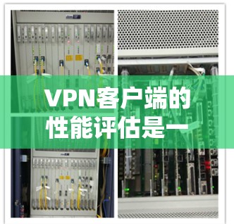 VPN客户端的性能评估是一个复杂且多维度的问题,涉及多个因素的综合影响。以下是对VPN客户端性能评估的详细分析和建议 VPN客户端的性能评估是一个复杂且多维度的问题,涉及多个因素的综合影响。以下是对VPN客户端性能评估的详细分析和建议