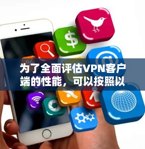 为了全面评估VPN客户端的性能,可以按照以下步骤进行测试 为了全面评估VPN客户端的性能,可以按照以下步骤进行测试