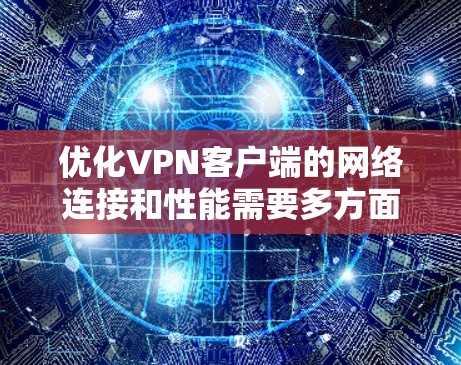 优化VPN客户端的网络连接和性能需要多方面的考虑和调整，以下是一些关键步骤和技巧