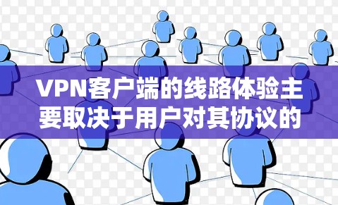 VPN客户端的线路体验主要取决于用户对其协议的理解、防火墙配置、服务器端的稳定性和连接速度。以下是对 VPN 团队的总结，以及如何优化这些体验