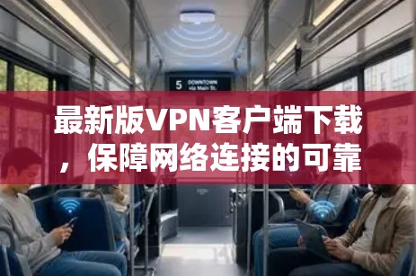最新版VPN客户端下载，保障网络连接的可靠安全连接