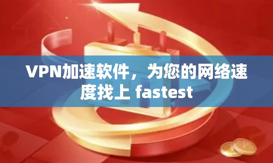 VPN加速软件，为您的网络速度找上 fastest