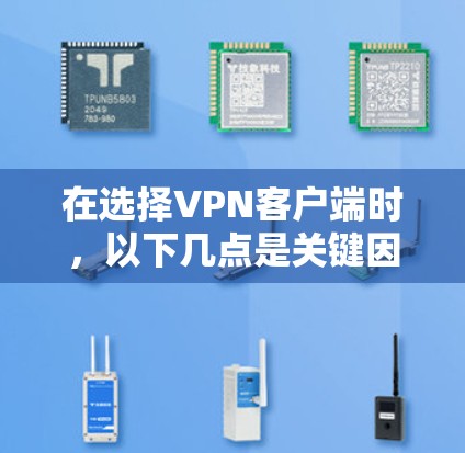 在选择VPN客户端时，以下几点是关键因素