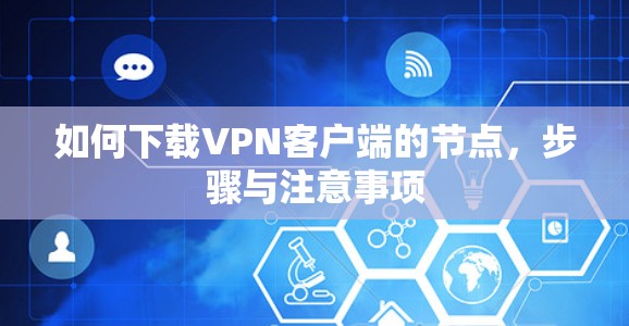 如何下载VPN客户端的节点,步骤与注意事项 如何下载VPN客户端的节点,步骤与注意事项
