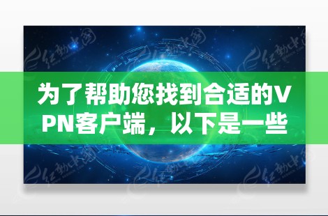 为了帮助您找到合适的VPN客户端，以下是一些步骤和建议