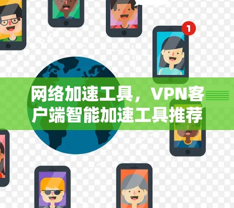 网络加速工具,VPN客户端智能加速工具推荐 网络加速工具,VPN客户端智能加速工具推荐
