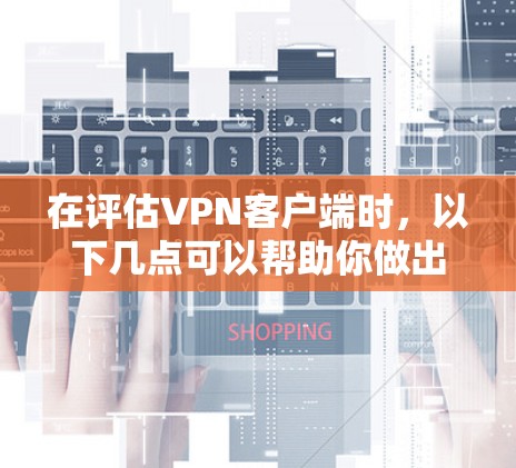 在评估VPN客户端时,以下几点可以帮助你做出明智的选择 在评估VPN客户端时,以下几点可以帮助你做出明智的选择